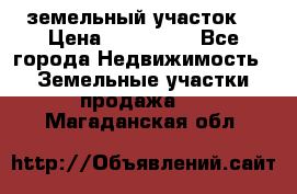 . земельный участок  › Цена ­ 300 000 - Все города Недвижимость » Земельные участки продажа   . Магаданская обл.